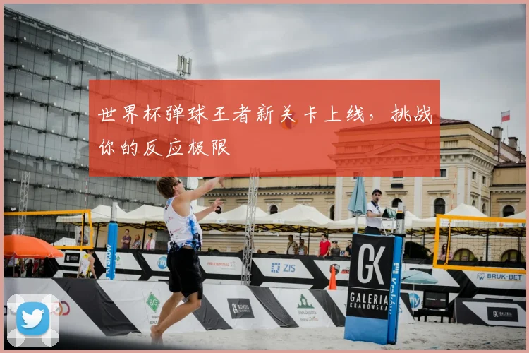 世界杯弹球王者新关卡上线，挑战你的反应极限