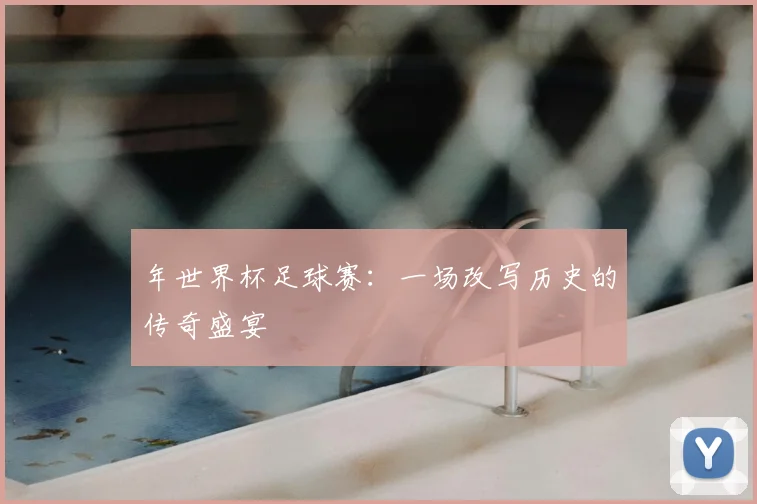 年世界杯足球赛：一场改写历史的传奇盛宴