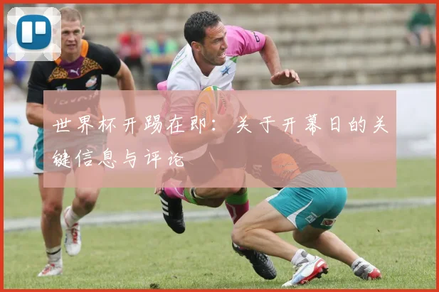 世界杯开踢在即:关于开幕日的关键信息与评论