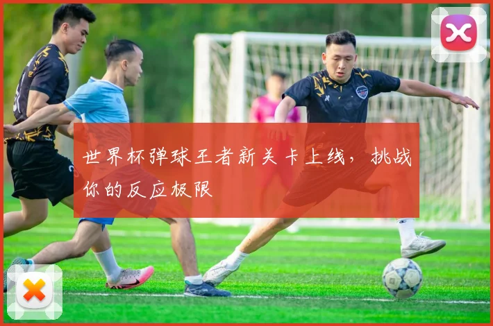 世界杯弹球王者新关卡上线，挑战你的反应极限