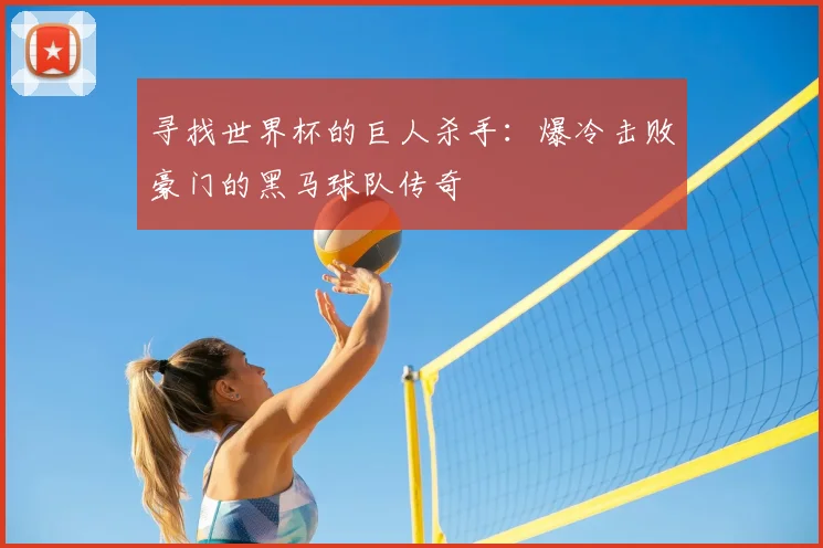 寻找世界杯的巨人杀手:爆冷击败豪门的黑马球队传奇