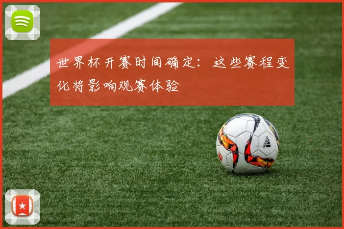 世界杯开赛时间确定：这些赛程变化将影响观赛体验
