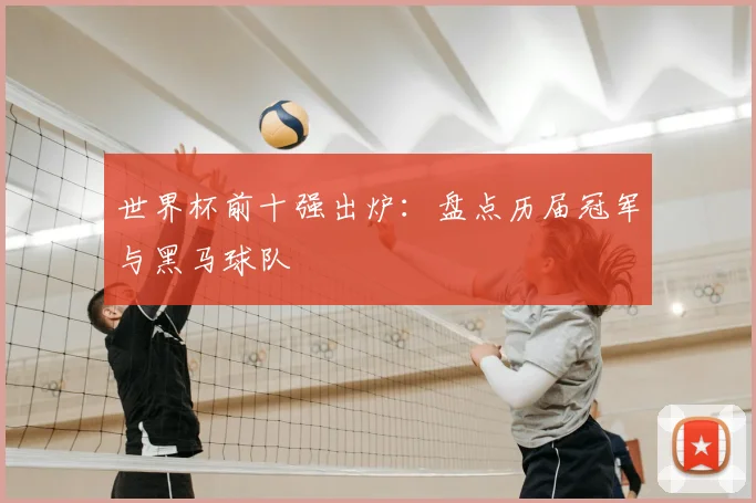 世界杯前十强出炉:盘点历届冠军与黑马球队