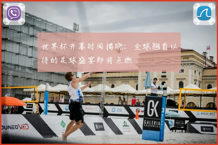 世界杯开幕时间揭晓:全球翘首以待的足球盛宴即将点燃