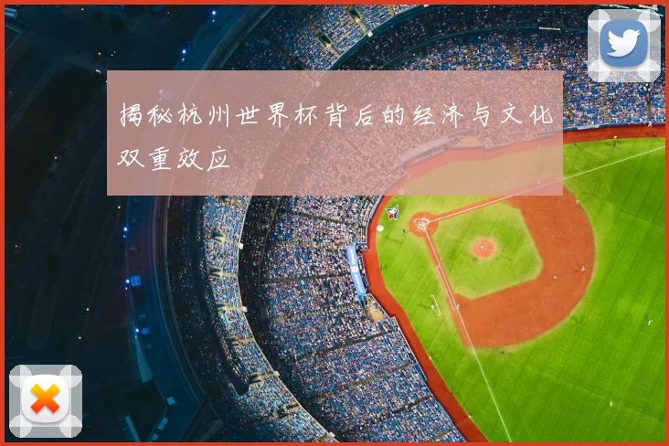 揭秘杭州世界杯背后的经济与文化双重效应