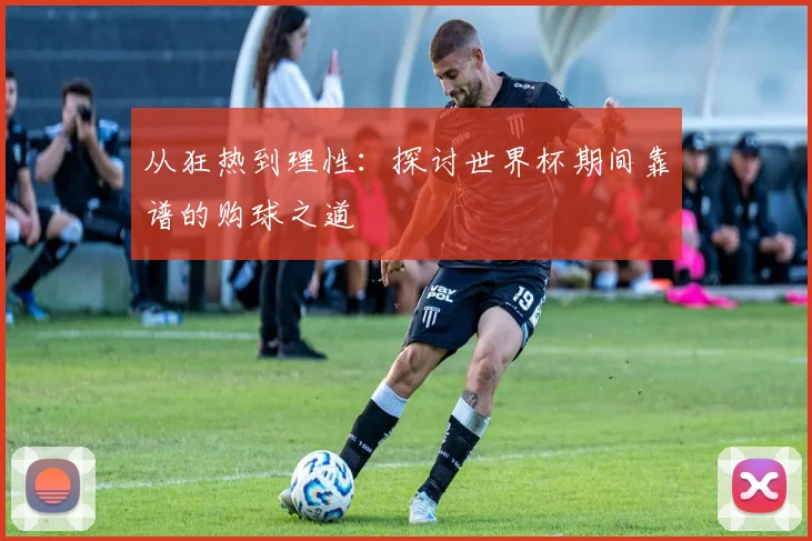 从狂热到理性:探讨世界杯期间靠谱的购球之道