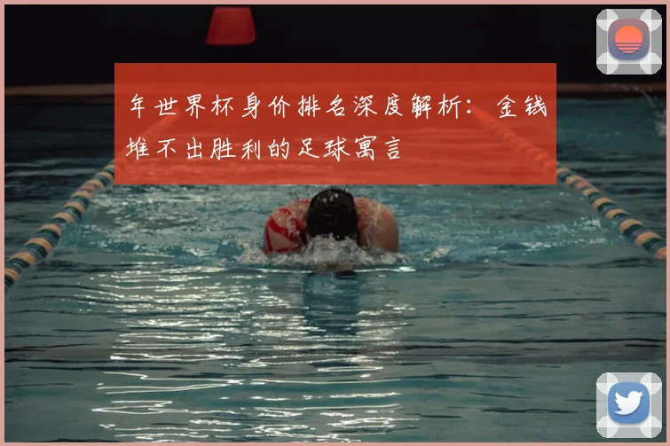 年世界杯身价排名深度解析：金钱堆不出胜利的足球寓言