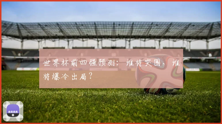世界杯前四强预测：谁将突围，谁将爆冷出局？