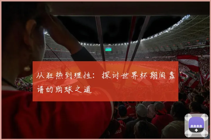 从狂热到理性:探讨世界杯期间靠谱的购球之道