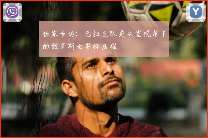 独家专访：巴拉圭队更衣室视角下的俄罗斯世界杯历程