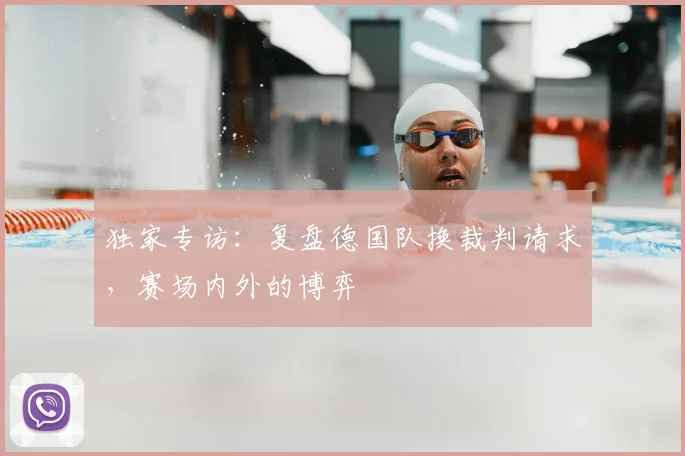 独家专访：复盘德国队换裁判请求，赛场内外的博弈